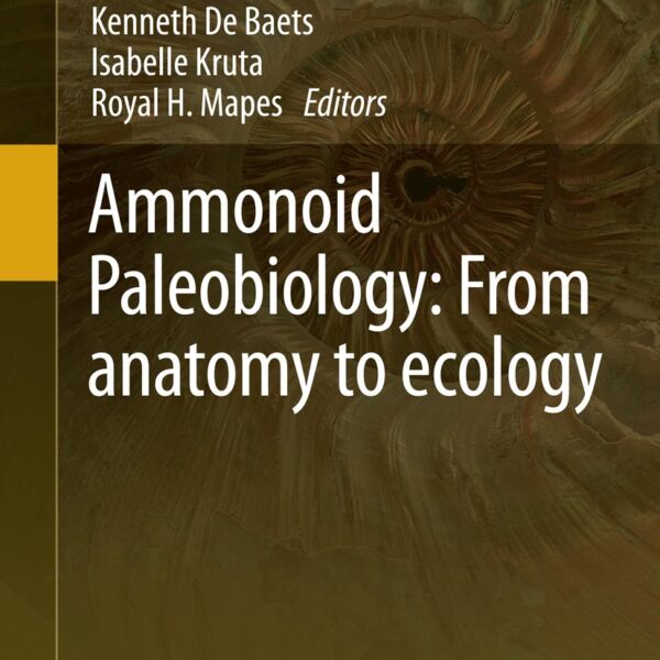 Ammonoid Paleobiology: From anatomy to ecology (Topics in Geobiology Book 43) 1st ed.