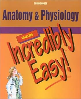 Anatomy and Physiology Made Incredibly Easy!